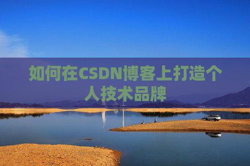 如何在CSDN博客上打造个人技术品牌